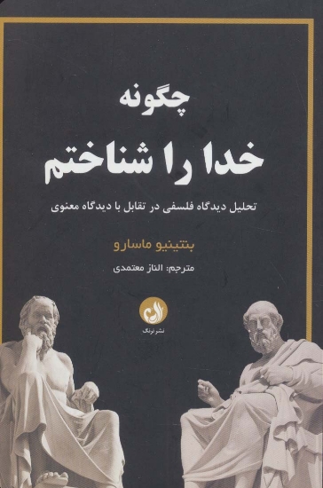 تصویر  چگونه خدا را شناختم (تحلیل دیدگاه فلسفی در تقابل با دیدگاه معنوی)